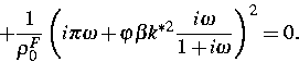 \begin{displaymath}
+ \frac{1}{\rho^F_0} \left(i \pi
 \omega + \varphi \beta k^{*2} \frac{i\omega}{1+i\omega}\right)^2 =0.\end{displaymath}