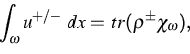 \begin{displaymath}
 \int_\omega u^{+/-}\;dx =\,tr (\rho^{\pm} \chi_\omega),\end{displaymath}