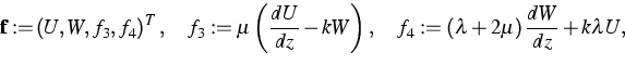 \begin{displaymath}
{\bf f:=}\left( U,W,f_{3},f_{4}\right) ^{T},\quad f_{3}:=\mu...
 ...d f_{4}:=\left( \lambda +2\mu \right) \frac{dW}{dz}+k\lambda U,\end{displaymath}