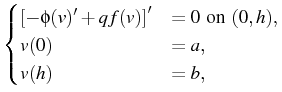 $\displaystyle \begin{cases}
\left[-\phi(v)' + q f(v)\right]' &= 0 \hbox{ on } (0,h),\\
v(0) &= a,\\
v(h) &= b,
\end{cases}$