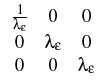 $\displaystyle \begin{array}{ccc} \frac{1}{\lambda_{\epsilon}} & 0 & 0 \  0 &
\lambda_{\epsilon} & 0 \  0 & 0 & \lambda_{\epsilon} \end{array}$