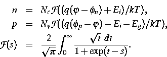 \begin{eqnarray*}
n & = & N_c {\cal F} ((q(\varphi-\phi_n)+E_i)/kT),\ p & = & N...
 ...t{\pi}} \int ^\infty _0 
 \frac{ \sqrt{t} ~ dt}{1 + \exp (t-s)} .\end{eqnarray*}