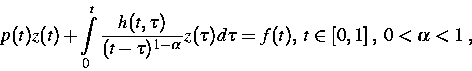 \begin{displaymath}
p(t)z(t)+
 \int\limits^t_0 \frac{h(t,\tau)}{(t-\tau)^{1-\alpha}}
 z(\tau)d\tau = f(t),\;t\in [0,1]\;,\; 0<\alpha<1\;,\end{displaymath}