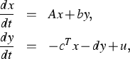 \parbox {13cm}{
\begin{eqnarray*}
\frac{dx}{dt} & = & Ax + by, \ \frac{dy}{dt} & = & - c^T x-dy + u,\end{eqnarray*}}
