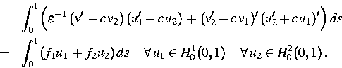 \begin{eqnarray}
&&\int_0^1\Bigl(\varepsilon^{-1}\,(v_1'-c\,v_2)\,(u_1'-c\,u_2)
...
 ...uad\forall\,u_1\in H^1_0
(0,1)\,\quad\forall\,u_2\in H^2_0(0,1)\,.\end{eqnarray}