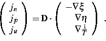 \begin{displaymath}
\left( 
 \begin{array}
{l}
 j_n \  j_p \  j_u 
 \end{array...
 ...\nabla \eta \  \quad \nabla \frac{1}{T}
 \end{array}\right) ~.\end{displaymath}