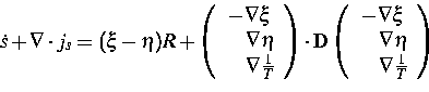 \begin{displaymath}
\dot{s} + \nabla \cdot j_s = (\xi-\eta) R + 
 \left( 
 \begi...
 ... \nabla \eta \  \quad \nabla \frac{1}{T}
 \end{array} \right) \end{displaymath}